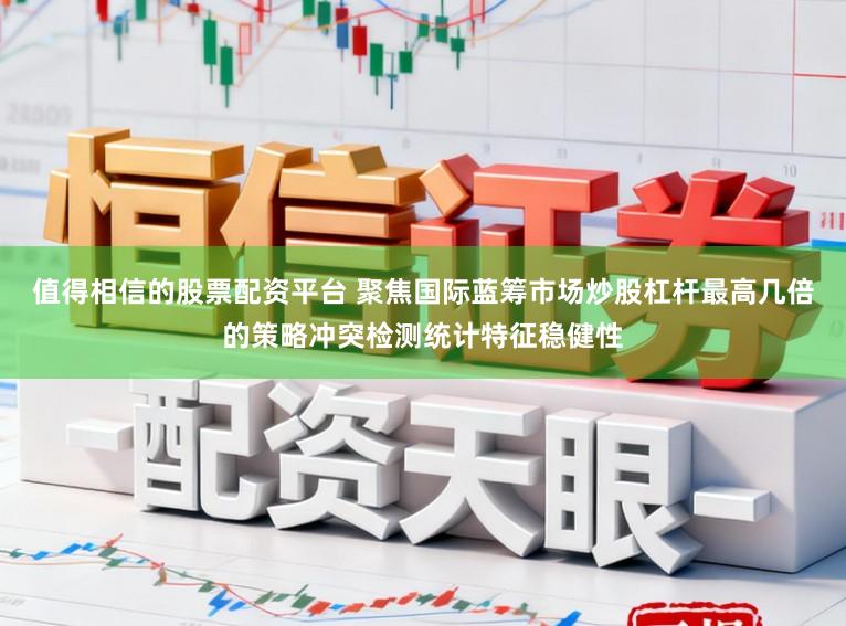 值得相信的股票配资平台 聚焦国际蓝筹市场炒股杠杆最高几倍的策略冲突检测统计特征稳健性