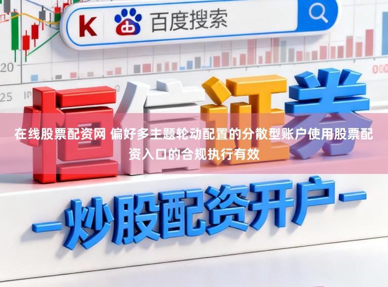 在线股票配资网 偏好多主题轮动配置的分散型账户使用股票配资入口的合规执行有效
