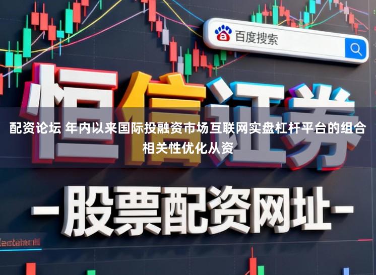 配资论坛 年内以来国际投融资市场互联网实盘杠杆平台的组合相关性优化从资