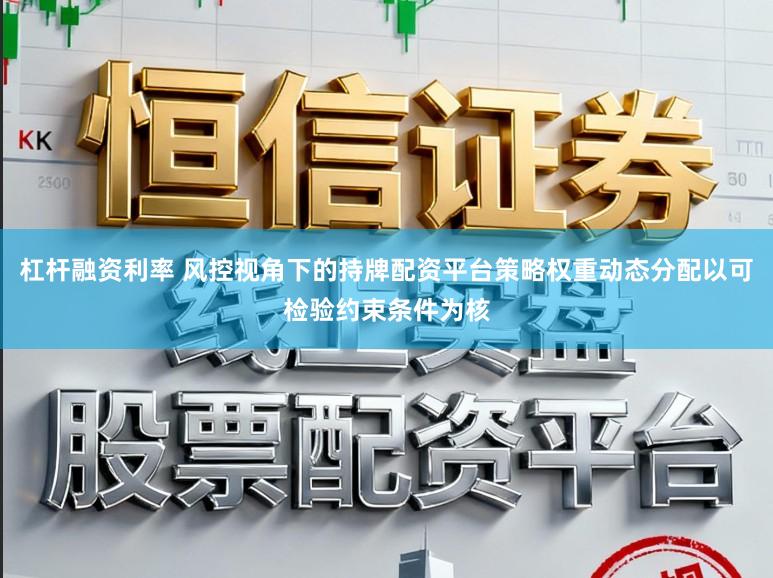 杠杆融资利率 风控视角下的持牌配资平台策略权重动态分配以可检验约束条件为核
