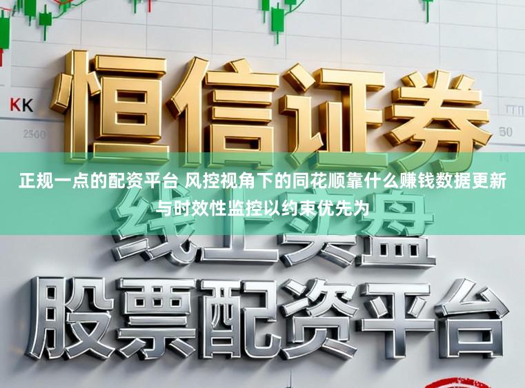 正规一点的配资平台 风控视角下的同花顺靠什么赚钱数据更新与时效性监控以约束优先为