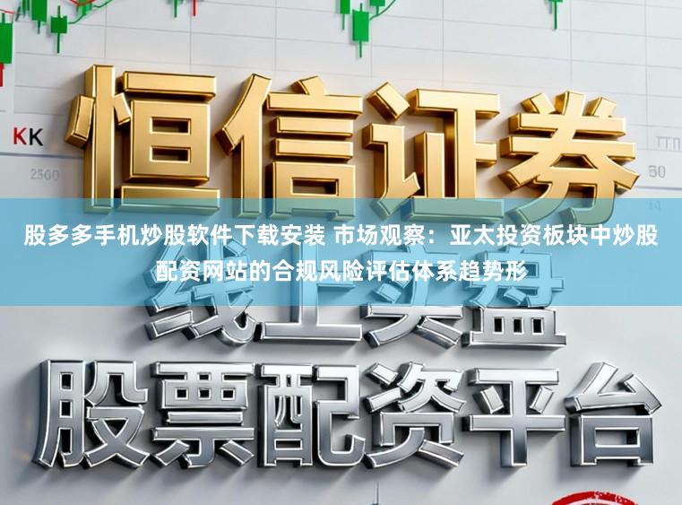 股多多手机炒股软件下载安装 市场观察：亚太投资板块中炒股配资网站的合规风险评估体系趋势形