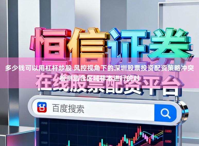多少钱可以用杠杆炒股 风控视角下的深圳股票投资配资策略冲突检测结合区域样本进行的对
