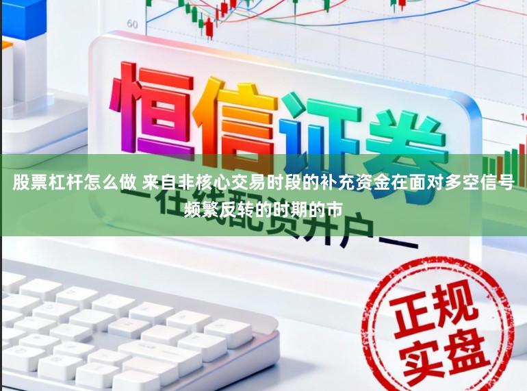 股票杠杆怎么做 来自非核心交易时段的补充资金在面对多空信号频繁反转的时期的市