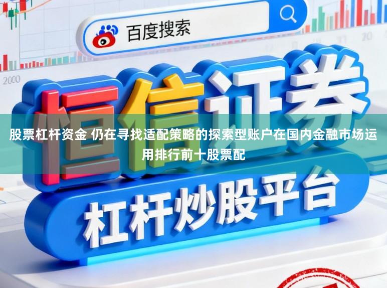 股票杠杆资金 仍在寻找适配策略的探索型账户在国内金融市场运用排行前十股票配