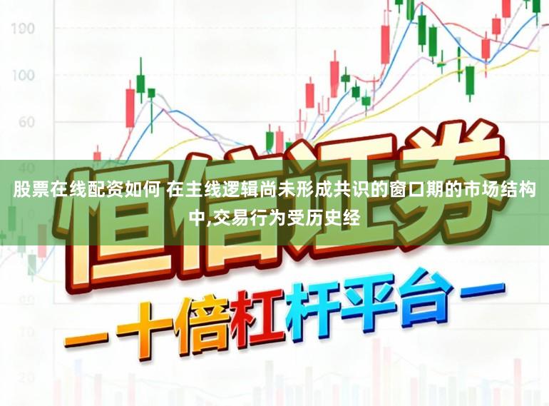 股票在线配资如何 在主线逻辑尚未形成共识的窗口期的市场结构中，交易行为受历史经