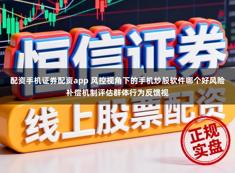 配资手机证券配资app 风控视角下的手机炒股软件哪个好风险补偿机制评估群体行为反馈视