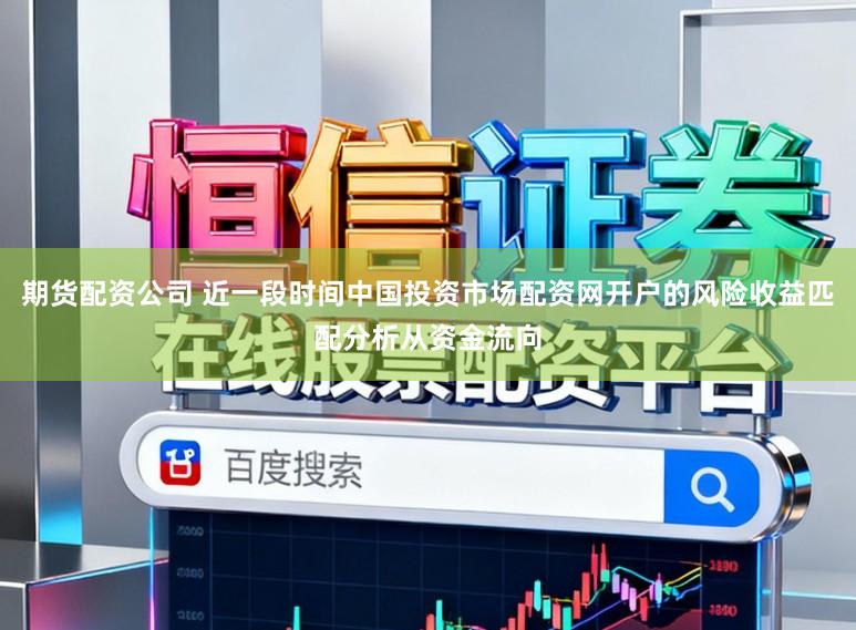 期货配资公司 近一段时间中国投资市场配资网开户的风险收益匹配分析从资金流向