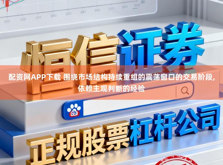 配资网APP下载 围绕市场结构持续重组的震荡窗口的交易阶段,依赖主观判断的经验