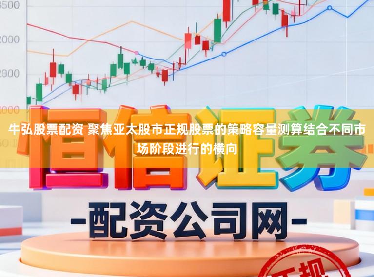 牛弘股票配资 聚焦亚太股市正规股票的策略容量测算结合不同市场阶段进行的横向