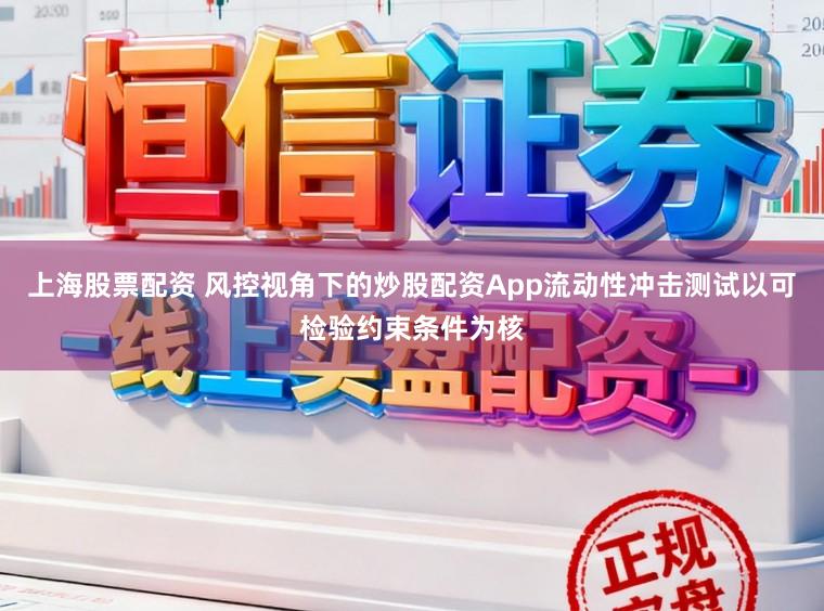 上海股票配资 风控视角下的炒股配资App流动性冲击测试以可检验约束条件为核
