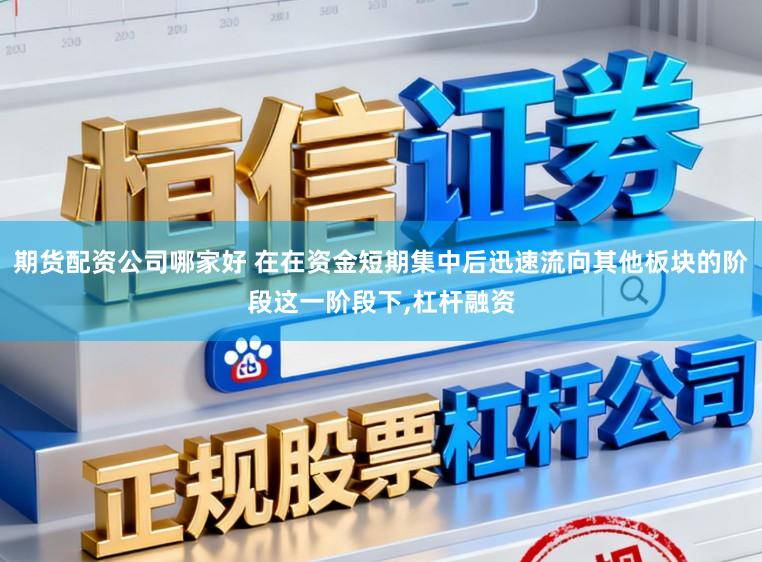 期货配资公司哪家好 在在资金短期集中后迅速流向其他板块的阶段这一阶段下，杠杆融资
