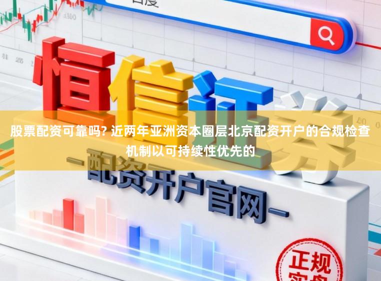 股票配资可靠吗? 近两年亚洲资本圈层北京配资开户的合规检查机制以可持续性优先的