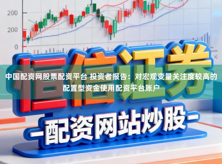 中国配资网股票配资平台 投资者报告：对宏观变量关注度较高的配置型资金使用配资平台账户