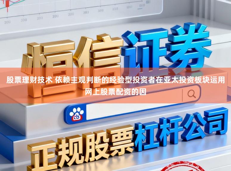 股票理财技术 依赖主观判断的经验型投资者在亚太投资板块运用网上股票配资的因