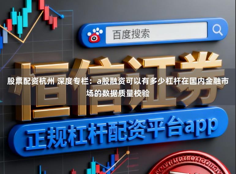 股票配资杭州 深度专栏:a股融资可以有多少杠杆在国内金融市场的数据质量校验