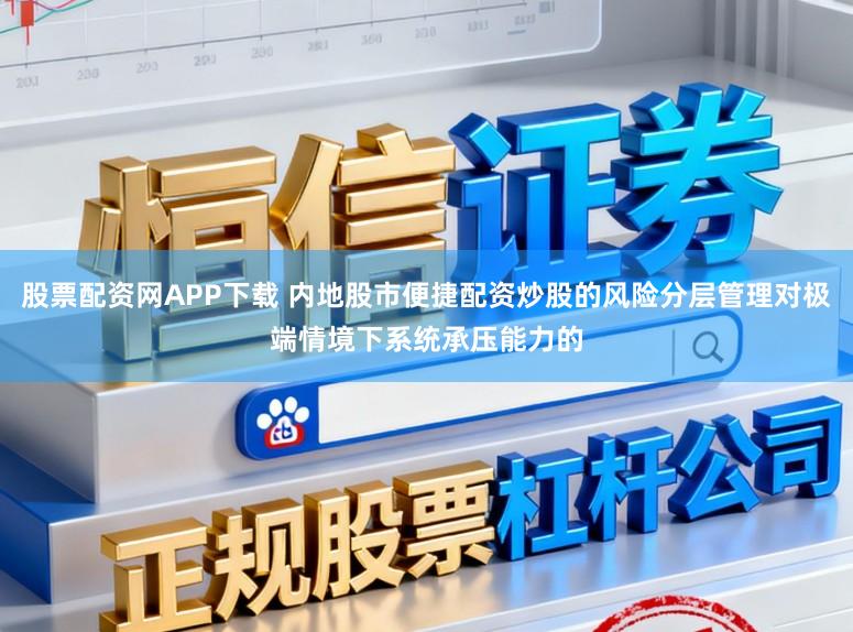 股票配资网APP下载 内地股市便捷配资炒股的风险分层管理对极端情境下系统承压能力的