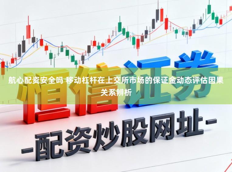 航心配资安全吗 移动杠杆在上交所市场的保证金动态评估因果关系辨析