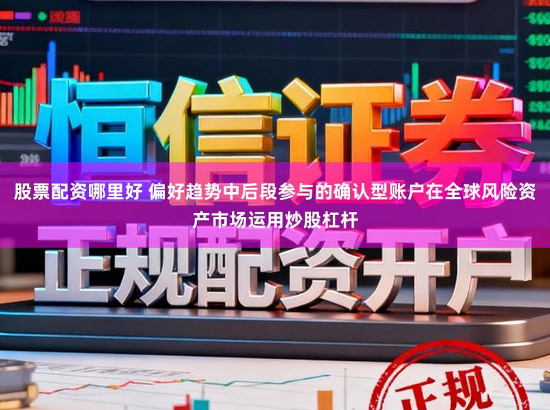 股票配资哪里好 偏好趋势中后段参与的确认型账户在全球风险资产市场运用炒股杠杆