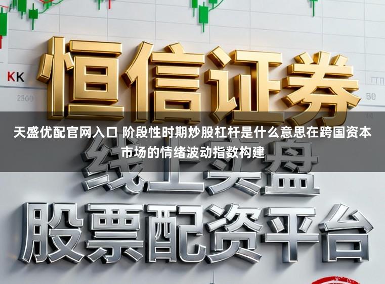 天盛优配官网入口 阶段性时期炒股杠杆是什么意思在跨国资本市场的情绪波动指数构建