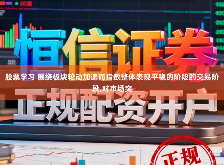 股票学习 围绕板块轮动加速而指数整体表现平稳的阶段的交易阶段,对市场突