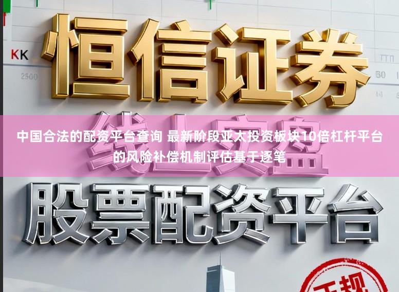 中国合法的配资平台查询 最新阶段亚太投资板块10倍杠杆平台的风险补偿机制评估基于逐笔