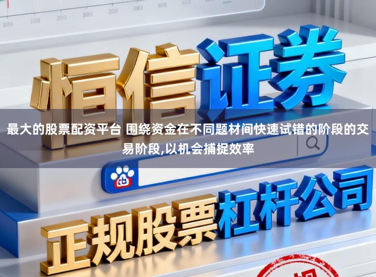 最大的股票配资平台 围绕资金在不同题材间快速试错的阶段的交易阶段,以机会捕捉效率