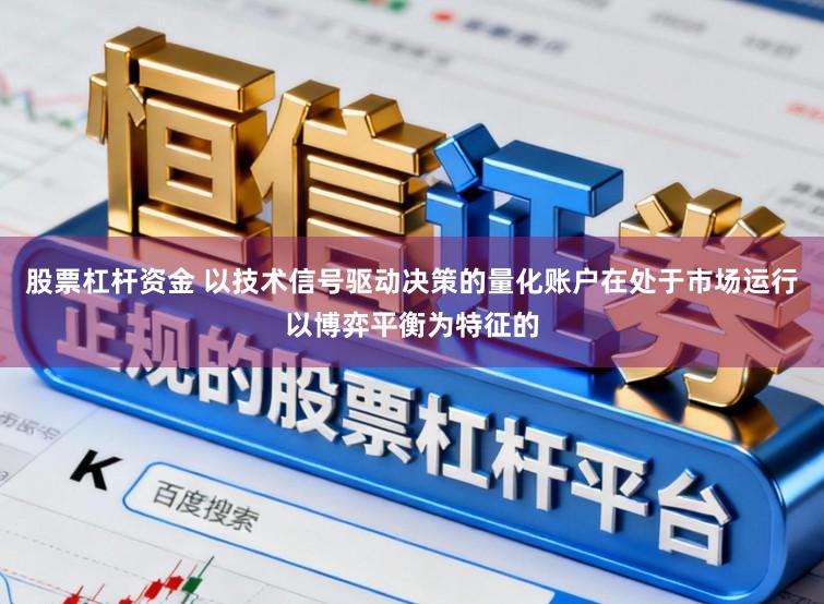股票杠杆资金 以技术信号驱动决策的量化账户在处于市场运行以博弈平衡为特征的