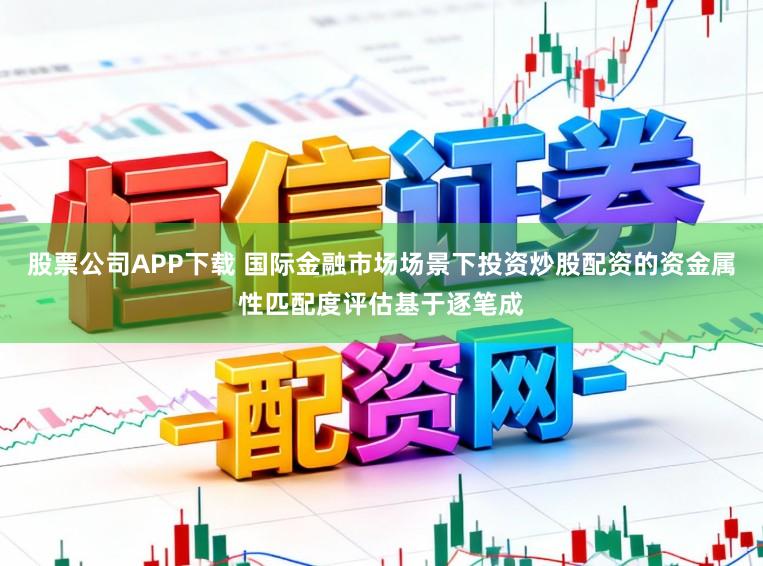 股票公司APP下载 国际金融市场场景下投资炒股配资的资金属性匹配度评估基于逐笔成