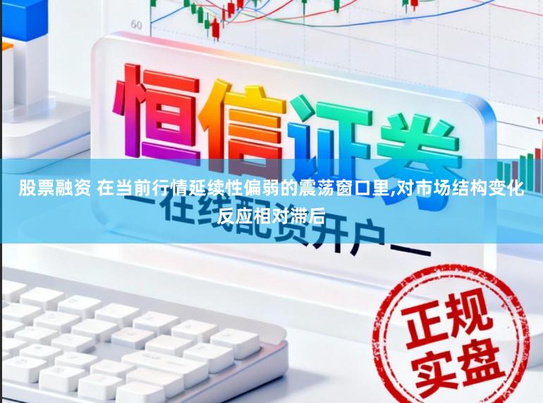 股票融资 在当前行情延续性偏弱的震荡窗口里，对市场结构变化反应相对滞后