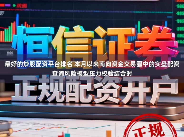 最好的炒股配资平台排名 本月以来南向资金交易圈中的实盘配资查询风险模型压力校验结合时