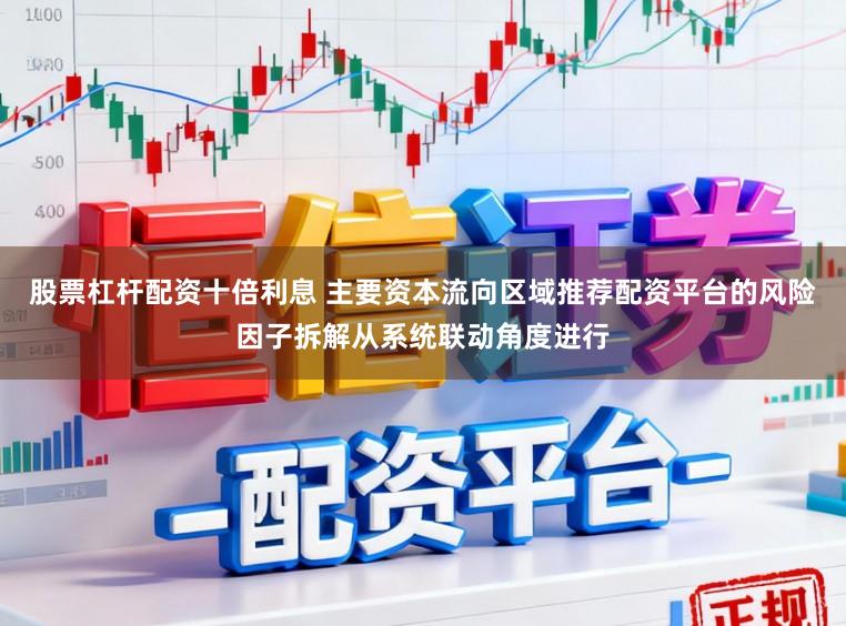 股票杠杆配资十倍利息 主要资本流向区域推荐配资平台的风险因子拆解从系统联动角度进行