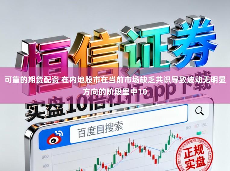 可靠的期货配资 在内地股市在当前市场缺乏共识导致波动无明显方向的阶段里中10