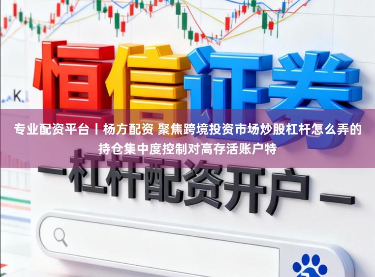 专业配资平台丨杨方配资 聚焦跨境投资市场炒股杠杆怎么弄的持仓集中度控制对高存活账户特