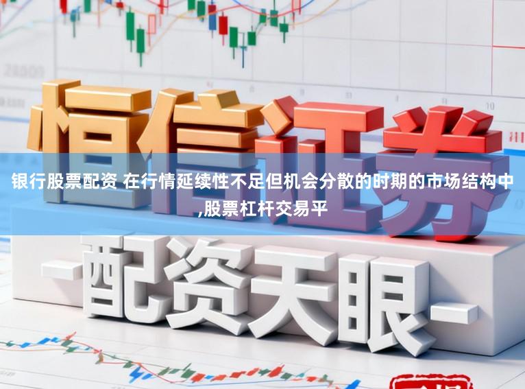 银行股票配资 在行情延续性不足但机会分散的时期的市场结构中，股票杠杆交易平