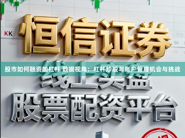 股市如何融资加杠杆 数据视角:杠杆炒股与账户管理机会与挑战