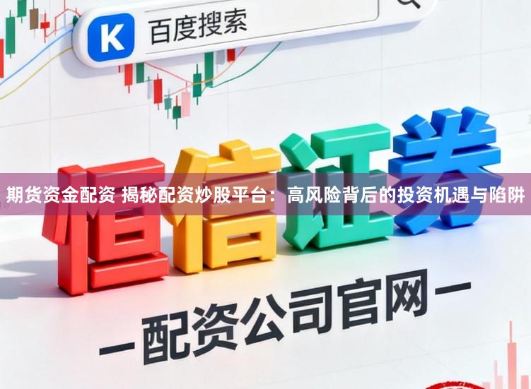 期货资金配资 揭秘配资炒股平台:高风险背后的投资机遇与陷阱