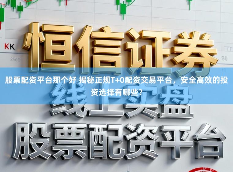 股票配资平台那个好 揭秘正规T+0配资交易平台,安全高效的投资选择有哪些?