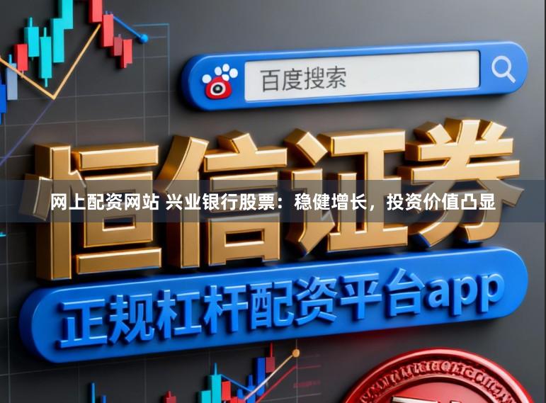 网上配资网站 兴业银行股票：稳健增长，投资价值凸显