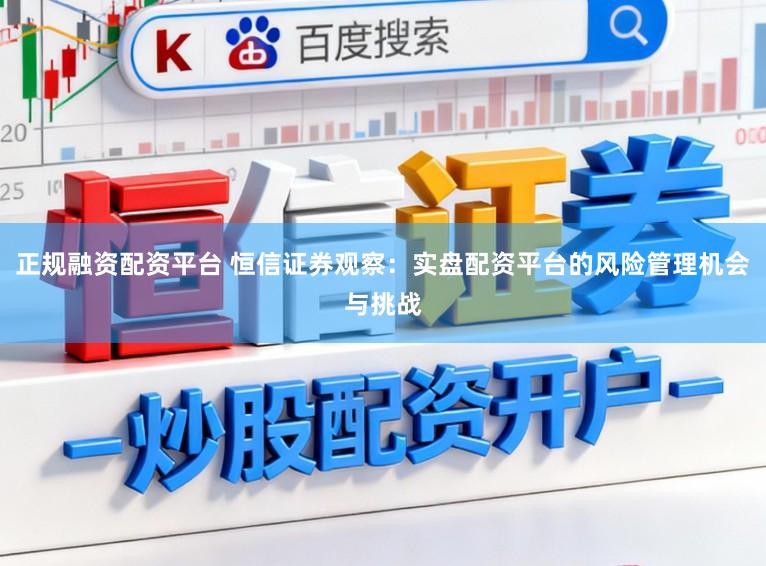正规融资配资平台 恒信证券观察:实盘配资平台的风险管理机会与挑战