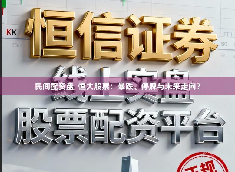 民间配资盘 恒大股票:暴跌、停牌与未来走向?