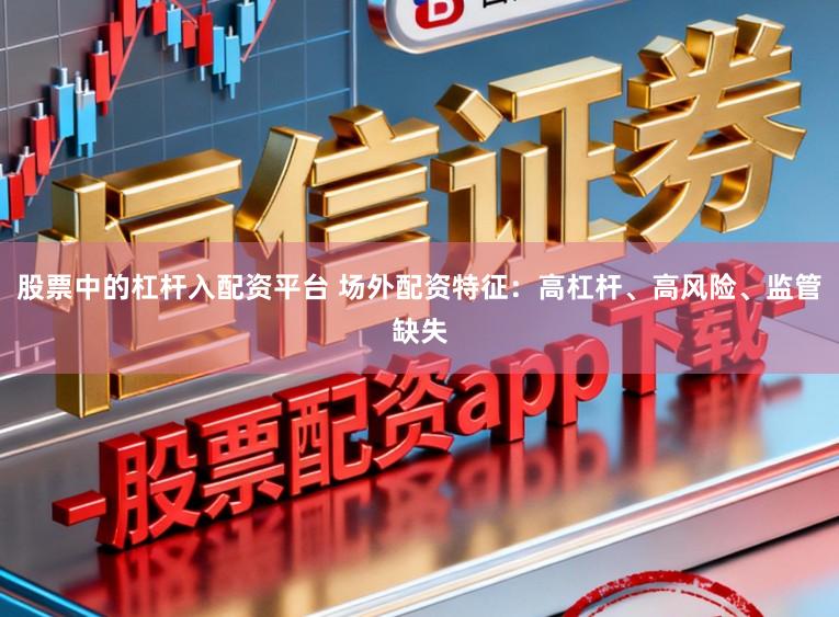 股票中的杠杆入配资平台 场外配资特征：高杠杆、高风险、监管缺失