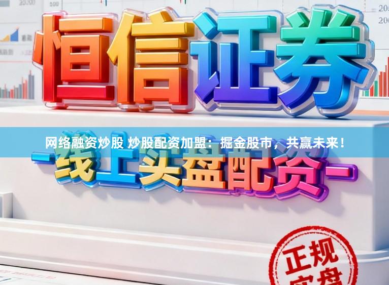 网络融资炒股 炒股配资加盟：掘金股市，共赢未来！