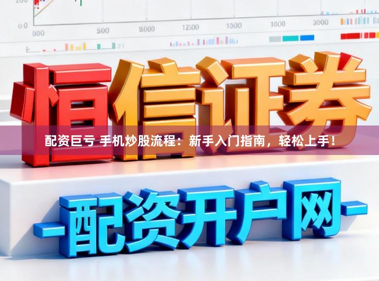配资巨亏 手机炒股流程:新手入门指南,轻松上手!