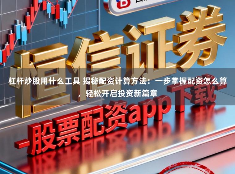 杠杆炒股用什么工具 揭秘配资计算方法:一步掌握配资怎么算,轻松开启投资新篇章
