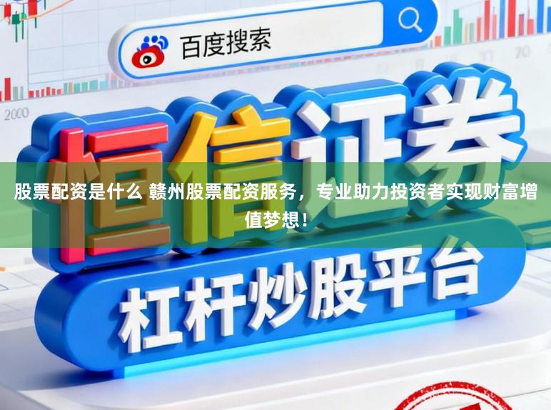 股票配资是什么 赣州股票配资服务,专业助力投资者实现财富增值梦想!