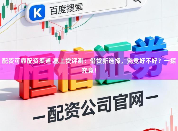 配资可靠配资渠道 塞上贷评测:借贷新选择,究竟好不好?一探究竟!