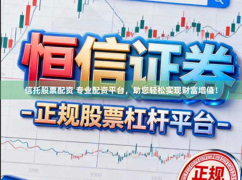 信托股票配资 专业配资平台,助您轻松实现财富增值!