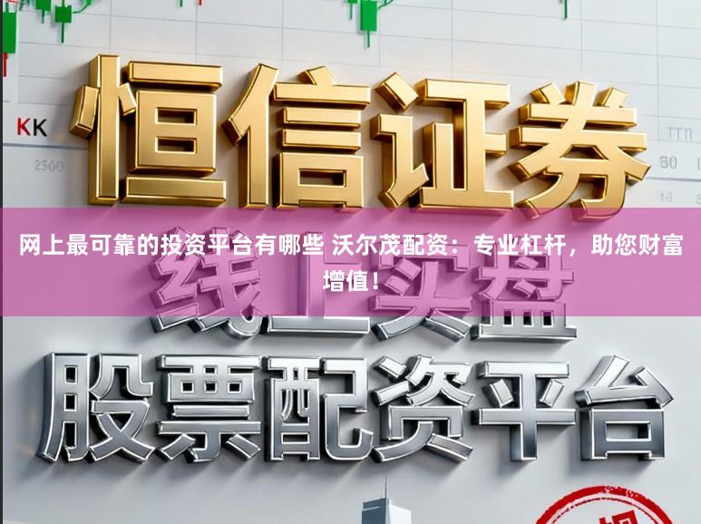 网上最可靠的投资平台有哪些 沃尔茂配资:专业杠杆,助您财富增值!