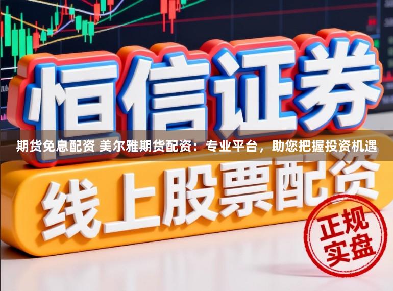 期货免息配资 美尔雅期货配资:专业平台,助您把握投资机遇